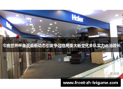 今晚世界杯备战最新动态引发争冠格局重大新变化多队实力此消彼长