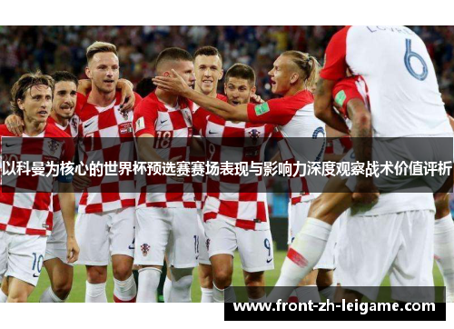 以科曼为核心的世界杯预选赛赛场表现与影响力深度观察战术价值评析 以科曼为核心的世界杯预选赛赛场表现与影响力深度观察战术价值评析