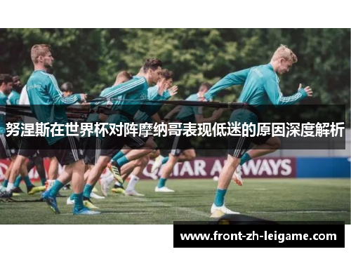 努涅斯在世界杯对阵摩纳哥表现低迷的原因深度解析 努涅斯在世界杯对阵摩纳哥表现低迷的原因深度解析