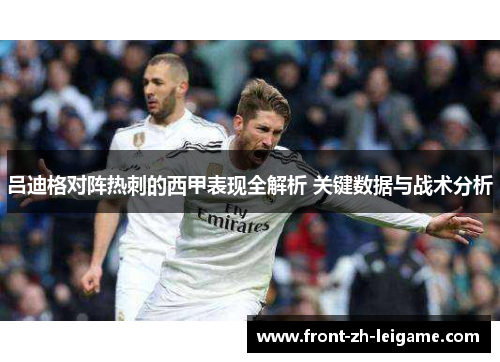 吕迪格对阵热刺的西甲表现全解析 关键数据与战术分析