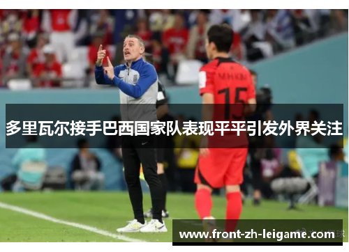 多里瓦尔接手巴西国家队表现平平引发外界关注