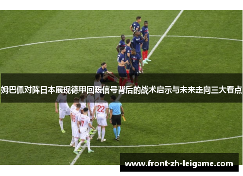 姆巴佩对阵日本展现德甲回暖信号背后的战术启示与未来走向三大看点