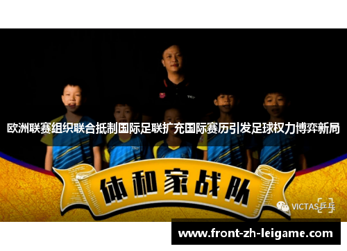 欧洲联赛组织联合抵制国际足联扩充国际赛历引发足球权力博弈新局 欧洲联赛组织联合抵制国际足联扩充国际赛历引发足球权力博弈新局