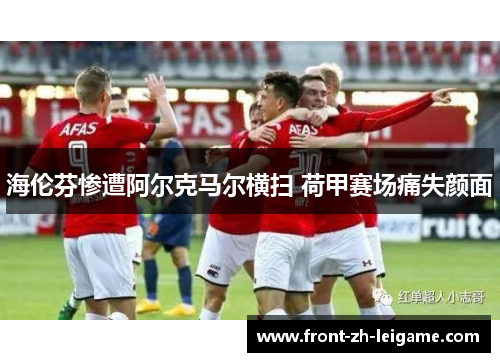 海伦芬惨遭阿尔克马尔横扫 荷甲赛场痛失颜面 海伦芬惨遭阿尔克马尔横扫 荷甲赛场痛失颜面