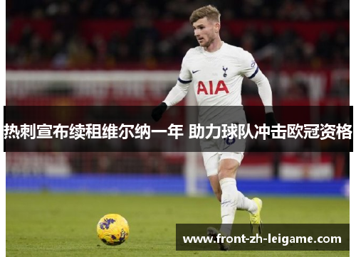 热刺宣布续租维尔纳一年 助力球队冲击欧冠资格 热刺宣布续租维尔纳一年 助力球队冲击欧冠资格