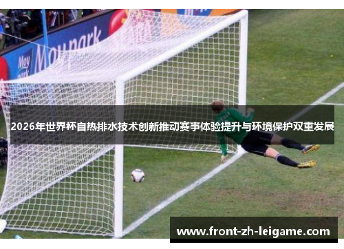 2026年世界杯自热排水技术创新推动赛事体验提升与环境保护双重发展