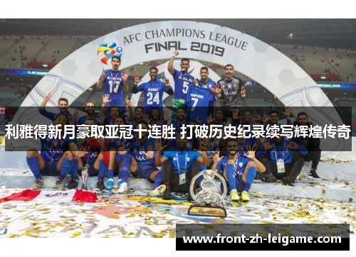 利雅得新月豪取亚冠十连胜 打破历史纪录续写辉煌传奇