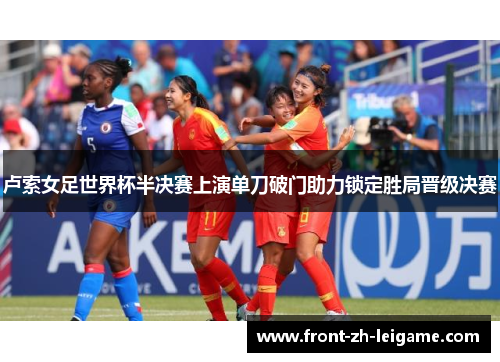 卢索女足世界杯半决赛上演单刀破门助力锁定胜局晋级决赛