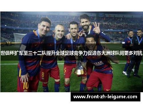 世俱杯扩军至三十二队提升全球足球竞争力促进各大洲球队间更多对抗