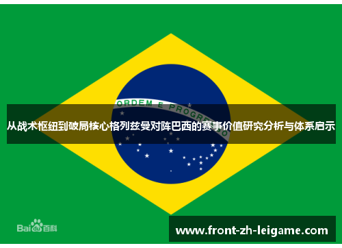 从战术枢纽到破局核心格列兹曼对阵巴西的赛事价值研究分析与体系启示 从战术枢纽到破局核心格列兹曼对阵巴西的赛事价值研究分析与体系启示