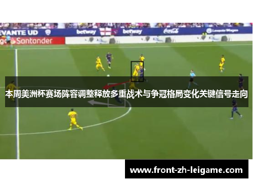 本周美洲杯赛场阵容调整释放多重战术与争冠格局变化关键信号走向 本周美洲杯赛场阵容调整释放多重战术与争冠格局变化关键信号走向