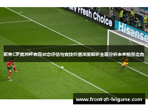 聚焦C罗美洲杯表现状态评估与竞技价值深度解析全面分析未来前景走向