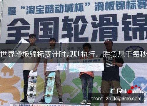 世界滑板锦标赛计时规则执行，胜负悬于每秒