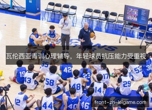 瓦伦西亚青训心理辅导，年轻球员抗压能力受重视
