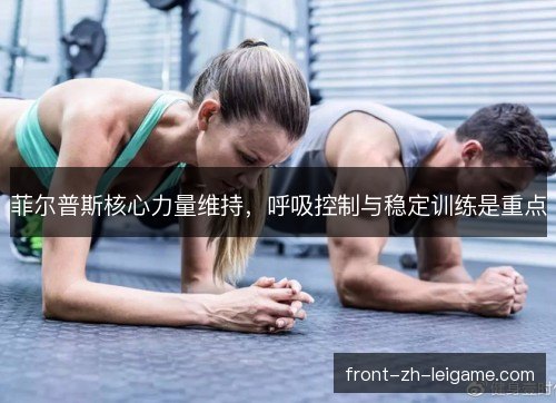 菲尔普斯核心力量维持，呼吸控制与稳定训练是重点